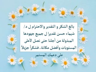 ‫د‬‫ل‬ ‫ام‬‫ر‬‫واالحت‬‫التقدير‬‫و‬‫الشكر‬‫بالغ‬
/
‫جهودها‬‫جميع‬‫ل‬‫ا‬‫ر‬‫تقدي‬‫حسن‬‫شيماء‬
‫على‬
‫أ‬
‫ال‬‫نصل‬‫حتى‬ ‫جلنا‬
‫أ‬
‫ا‬‫من‬‫المبذولة‬
‫جز‬ ً‫ا‬‫ر‬‫فشك‬،‫مكانة‬ ‫فضل‬
‫أ‬
‫وا‬‫المستويات‬
ً‫يال‬
‫المستمر‬‫دعمك‬‫على‬
 