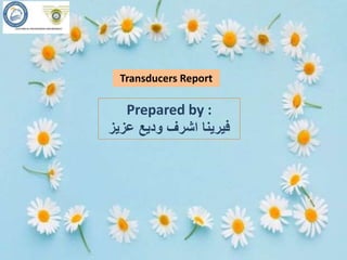 Transducers Report
Prepared by :
‫عزيز‬ ‫وديع‬ ‫اشرف‬ ‫فيرينا‬
 