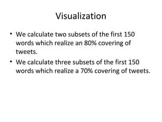 Visualization 
• We calculate two subsets of the first 150 
words which realize an 80% covering of 
tweets. 
• We calculate three subsets of the first 150 
words which realize a 70% covering of tweets. 
 