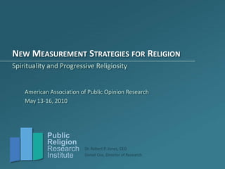 New Measurement Strategies for Religion Spirituality and Progressive Religiosity American Association of Public Opinion Research May 13-16, 2010 