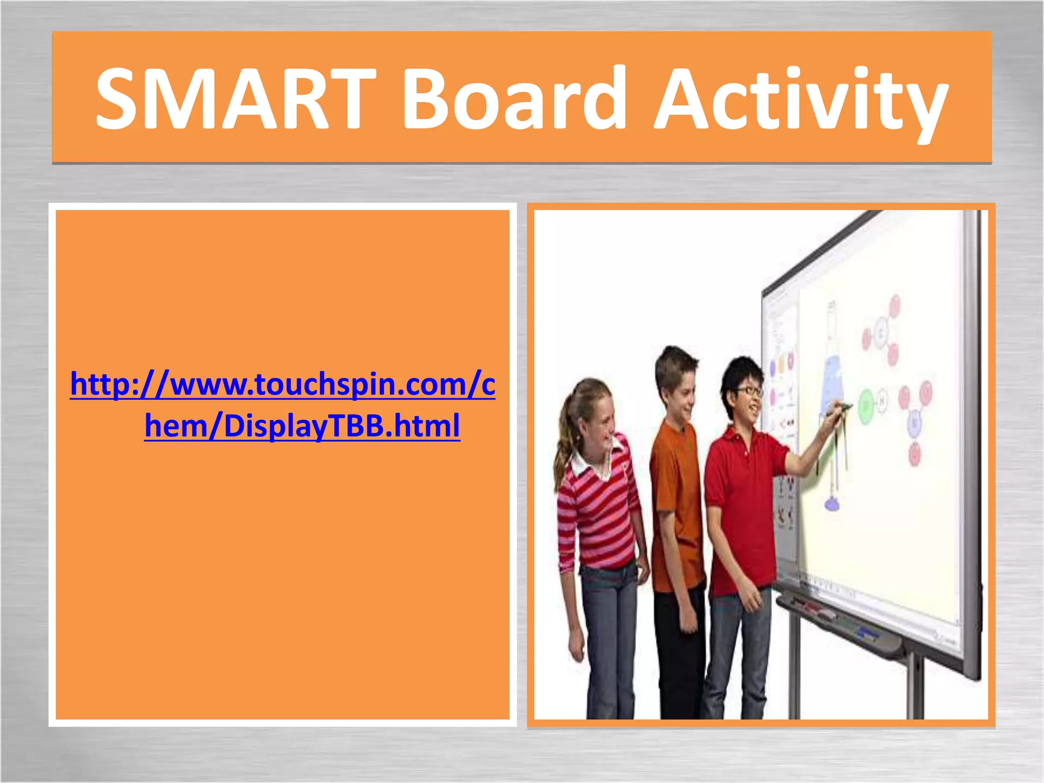 SMART Board Activity
http://www.touchspin.com/c
hem/DisplayTBB.html
 