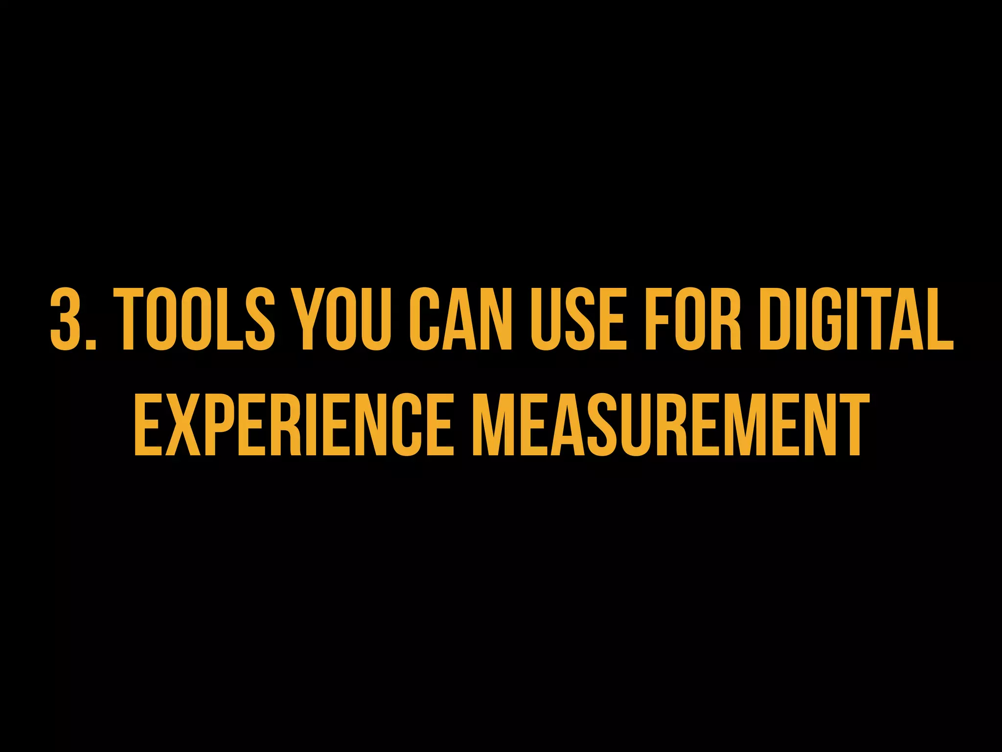 3. TOOLS YOU CAN USE FOR DIGITAL
    EXPERIENCE MEASUREMENT
 