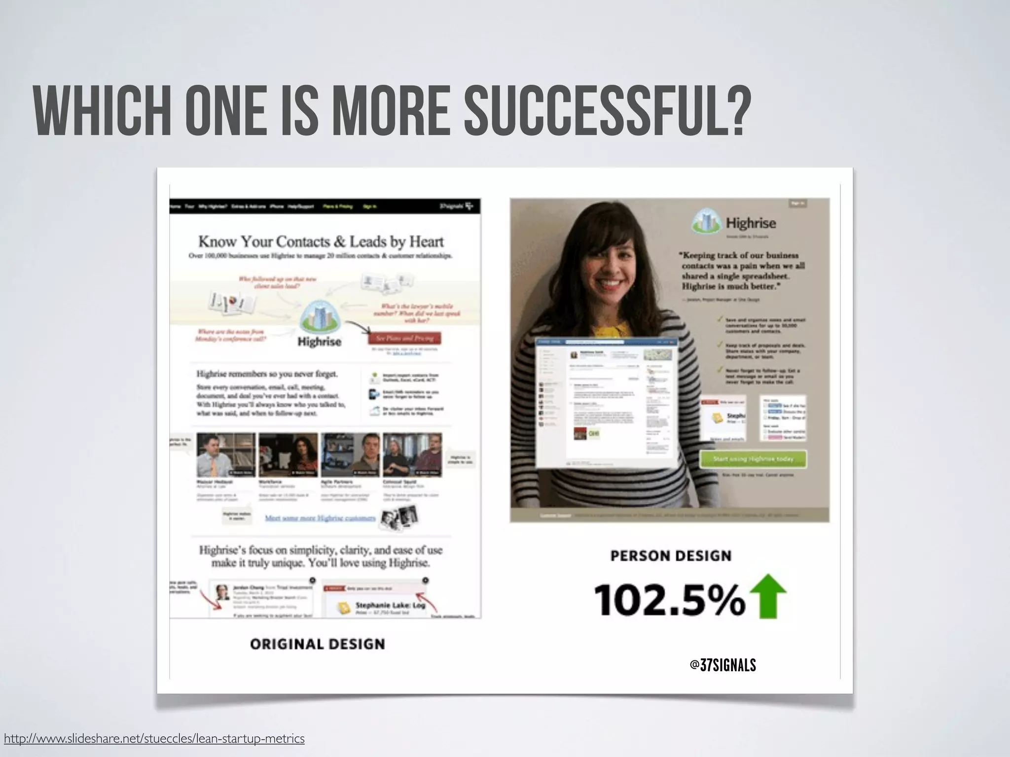 WHICH ONE IS MORE SUCCESSFUL?




                                                           @37SIGNALS


http://www.slideshare.net/stueccles/lean-startup-metrics
 