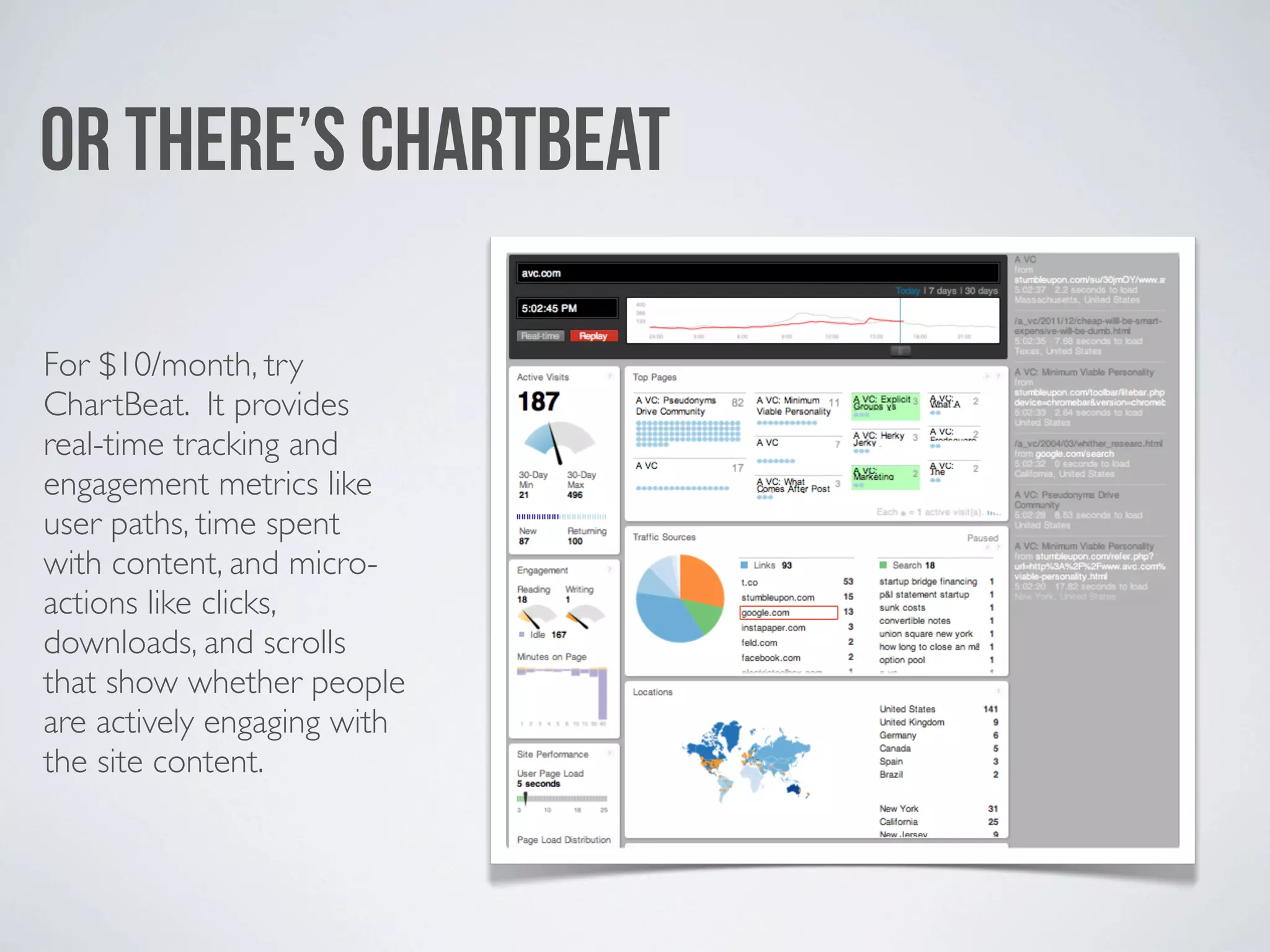 OR THERE’S CHARTBEAT

For $10/month, try
ChartBeat. It provides
real-time tracking and
engagement metrics like
user paths, time spent
with content, and micro-
actions like clicks,
downloads, and scrolls
that show whether people
are actively engaging with
the site content.
 