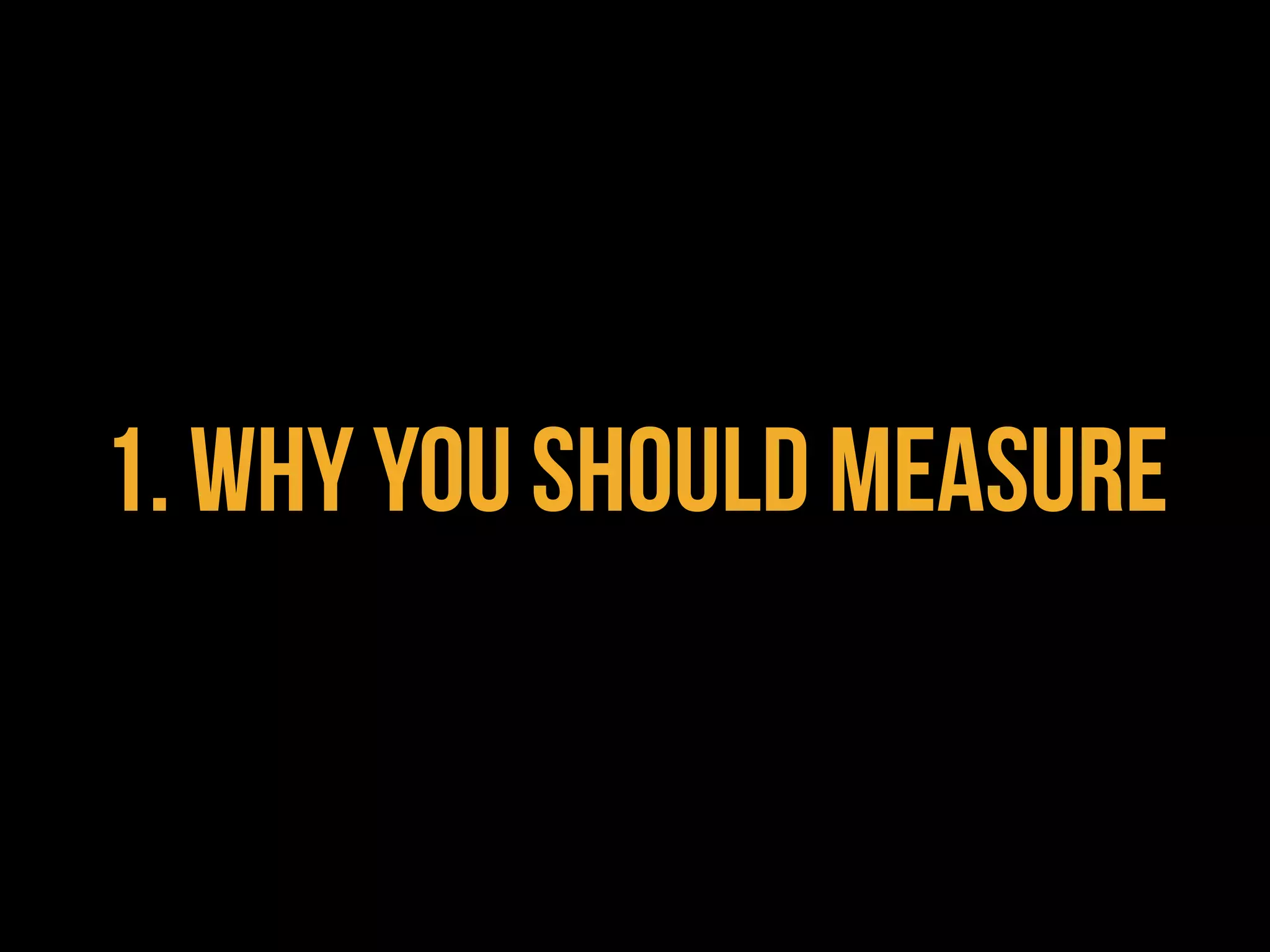 1. WHY YOU SHOULD MEASURE
 