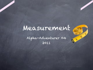 Measurement
Alpha-Adventurer 04
       2011
 