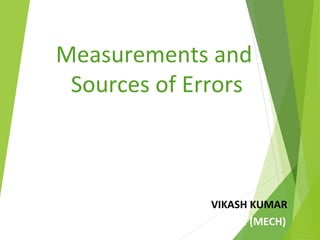 Measurements and
Sources of Errors
VIKASH KUMAR
B.TECH (MECH)
 