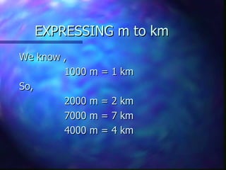 EXPRESSING m to km We know , 1000 m = 1 km So, 2000 m = 2 km 7000 m = 7 km 4000 m = 4 km 