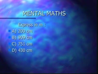 MENTAL MATHS Express in m : A) 200 cm B) 909 cm C) 751 cm D) 430 cm 