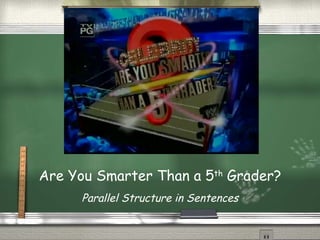 Are You Smarter Than a 5 th  Grader? Parallel Structure in Sentences 