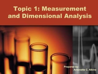 Topic 1: Measurement
and Dimensional Analysis
Prepared by:
Antonette C. Albina
 