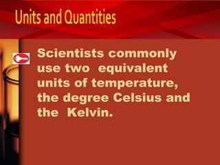 Scientists commonly
use two equivalent
units of temperature,
the degree Celsius and
the Kelvin.
 