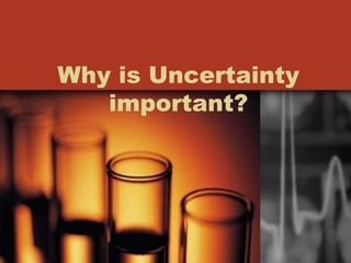 Why is Uncertainty
important?
 