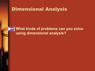 What kinds of problems can you solve
using dimensional analysis?
Dimensional Analysis
 