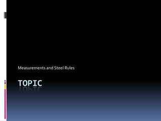 TOPIC
Measurements and Steel Rules
 
