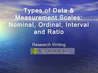 Types of Data &
Measurement Scales:
Nominal, Ordinal, Interval
and Ratio
Research Writing

 