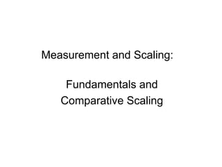 Measurement and Scaling:
Fundamentals and
Comparative Scaling
 