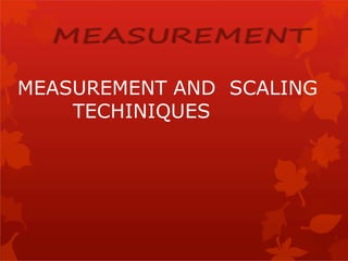 MEASUREMENT AND SCALING
TECHINIQUES
 