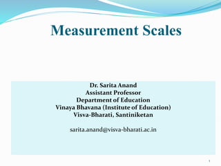 Dr. Sarita Anand
Assistant Professor
Department of Education
Vinaya Bhavana (Institute of Education)
Visva-Bharati, Santiniketan
sarita.anand@visva-bharati.ac.in
Measurement Scales
1
 