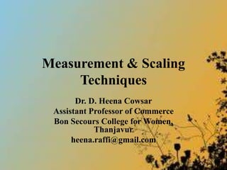 Measurement & Scaling
Techniques
Dr. D. Heena Cowsar
Assistant Professor of Commerce
Bon Secours College for Women,
Thanjavur
heena.raffi@gmail.com
 