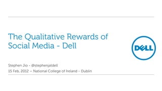 The Qualitative Rewards of
Social Media - Dell

Stephen Jio - @stephenjatdell
15 Feb, 2012 – National College of Ireland - Dublin
 