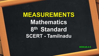 MEASUREMENTS
Mathematics
8th Standard
SCERT - Tamilnadu
DESILVA A S
 