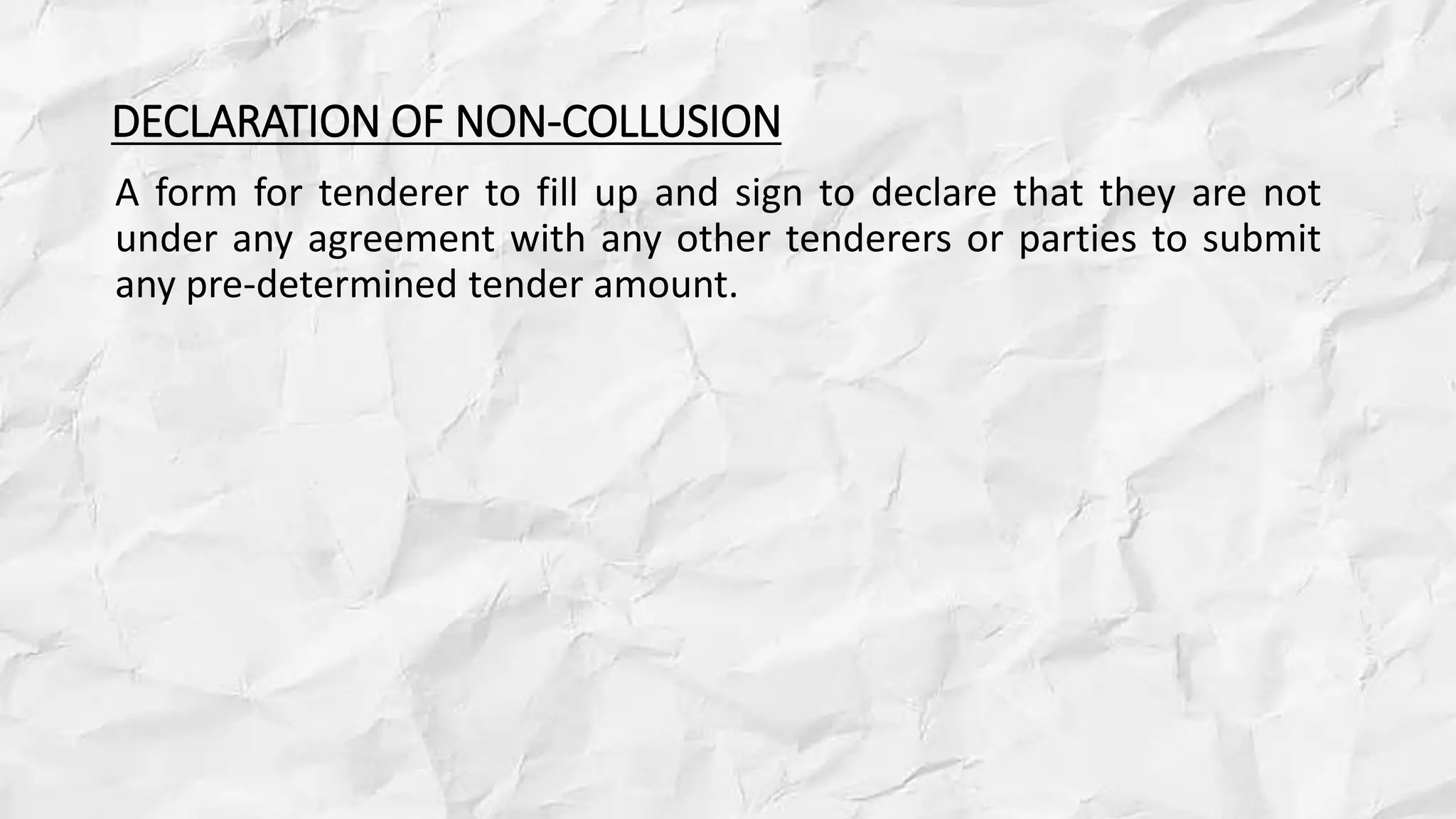 DECLARATION OF NON-COLLUSION
A form for tenderer to fill up and sign to declare that they are not
under any agreement with any other tenderers or parties to submit
any pre-determined tender amount.
 