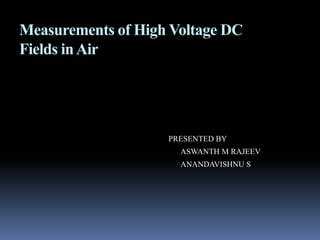 Measurements of High Voltage DC
Fields inAir
PRESENTED BY
ASWANTH M RAJEEV
ANANDAVISHNU S
 
