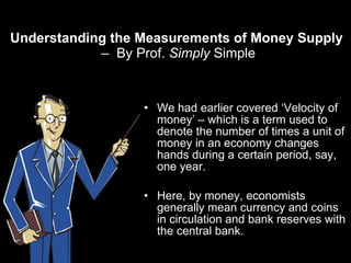 Understanding the Measurements of Money Supply  –  By Prof.  Simply  Simple ,[object Object],[object Object]