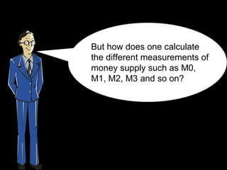 But how does one calculate the different measurements of money supply such as M0, M1, M2, M3 and so on ? 
