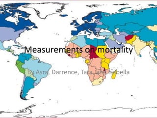 Measurements on mortality By Asra, Darrence, Tara, and Isabella 