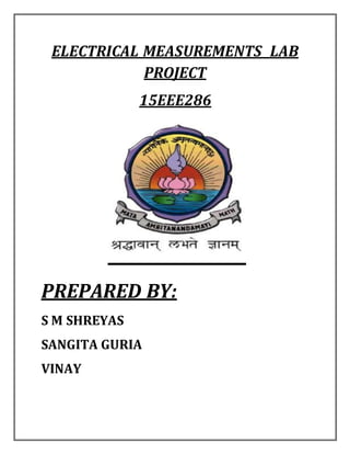 ELECTRICAL MEASUREMENTS LAB
PROJECT
15EEE286
PREPARED BY:
S M SHREYAS
SANGITA GURIA
VINAY
 