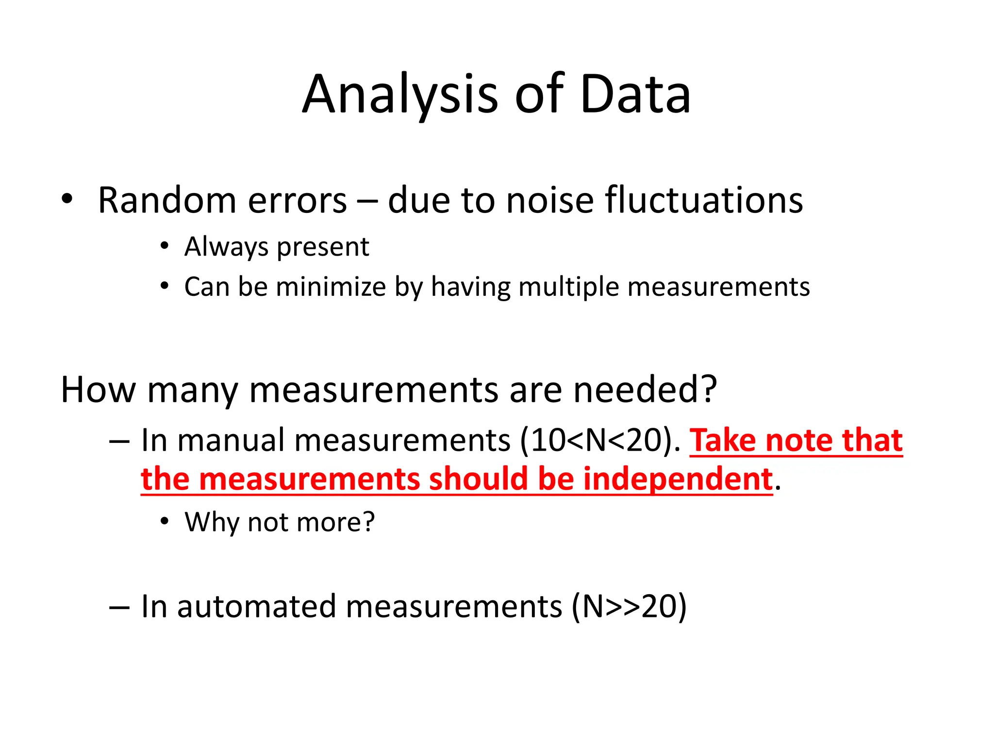 Analysis of Data
• Random errors – due to noise fluctuations
• Always present
• Can be minimize by having multiple measurements
How many measurements are needed?
– In manual measurements (10<N<20). Take note that
the measurements should be independent.
• Why not more?
– In automated measurements (N>>20)
 