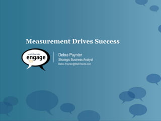 Measurement Drives Success

         Debra Paynter
         Strategic Business Analyst
         Debra.Paynter@WebTrends.com
 