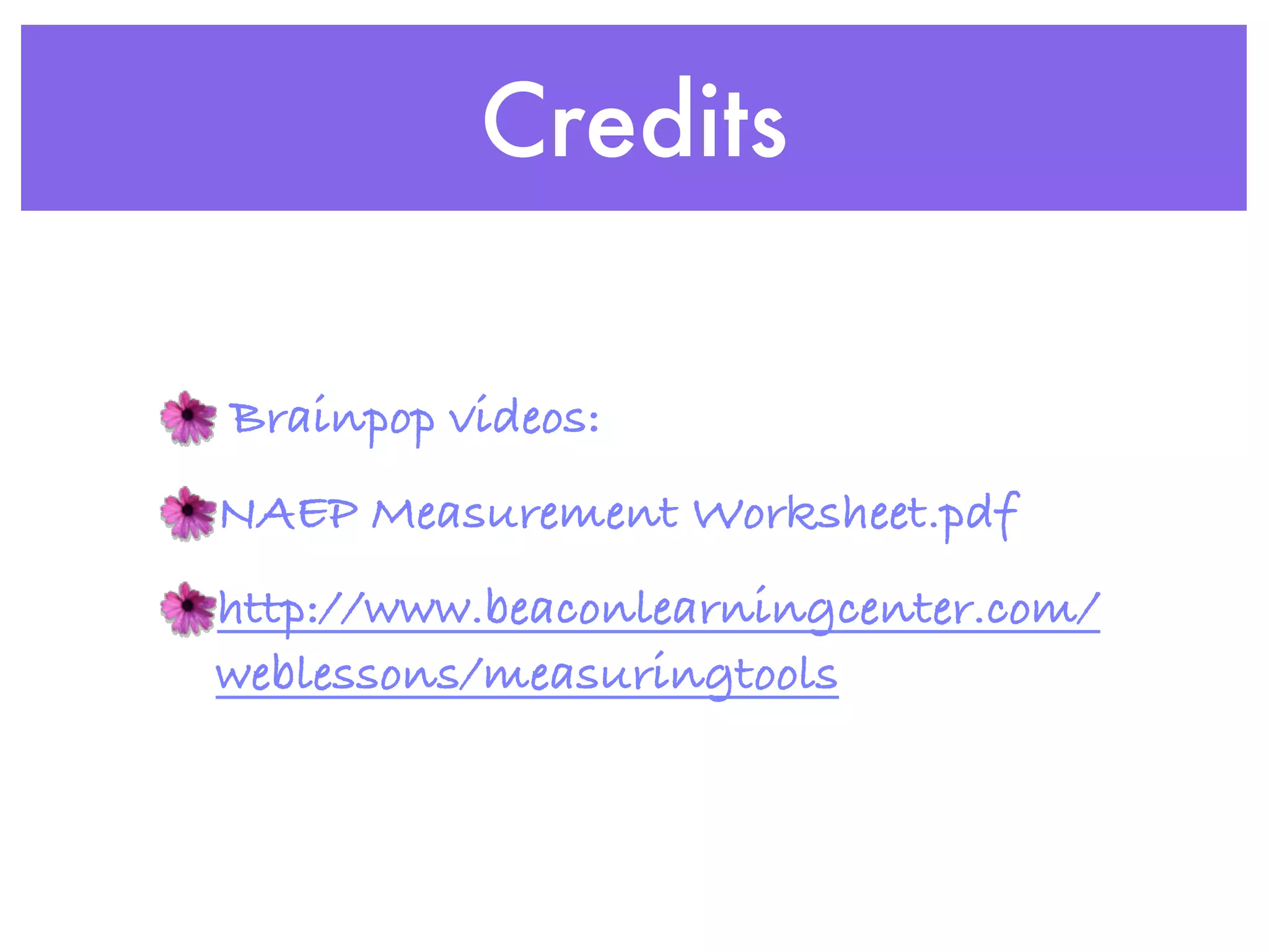Credits

Brainpop videos:
NAEP Measurement Worksheet.pdf
http://www.beaconlearningcenter.com/
weblessons/measuringtools
 