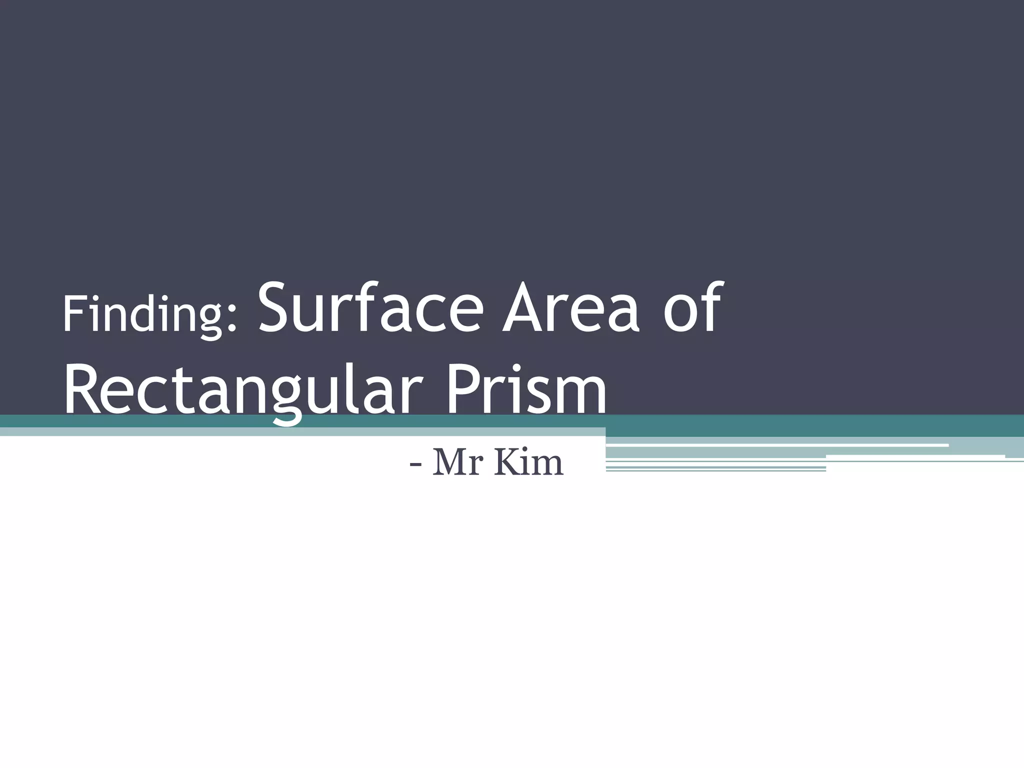 Finding: Surface Area of
Rectangular Prism
- Mr Kim
 