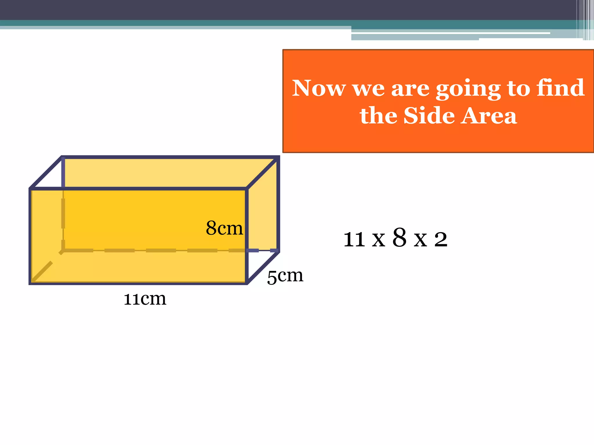 11cm
8cm
5cm
11 x 8 x 2
Now we are going to find
the Side Area
 