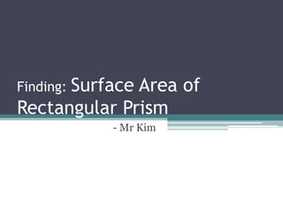 Finding: Surface Area of
Rectangular Prism
- Mr Kim
 