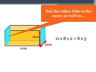 11cm
8cm
5cm
11 x 8 x 2 + 8 x 5
But the other Side is the
same as well so…
 