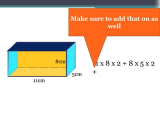 11cm
8cm 11 x 8 x 2 + 8 x 5 x 2
+5cm
Make sure to add that on as
well
 