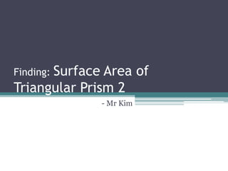 Finding: Surface Area of
Triangular Prism 2
- Mr Kim
 