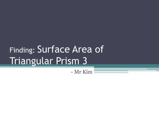 Finding: Surface Area of
Triangular Prism 3
- Mr Kim
 