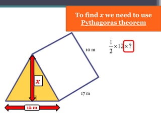 17 m
10 m
?12
2
1

To find x we need to use
Pythagoras theorem
x
12 m
 