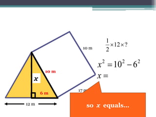 17 m
10 m
12 m
?12
2
1

xx
10 m10 m
6 m
6²
222
610 x
 