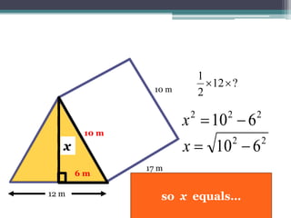 17 m
10 m
12 m
?12
2
1

xx
10 m10 m
6 m
222
610 x
so x equals…
x
 
