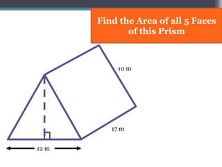 10 m
12 m
Find the Area of all 5 Faces
of this Prism
17 m
 