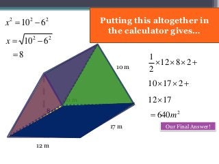 17 m
10 m
 2812
2
1
10 m
6 m
12 m
22
610 x
222
610 x
8
8 m
 21710
1712
2
640m
Our Final Answer!
Putting this altogether in
the calculator gives…
 