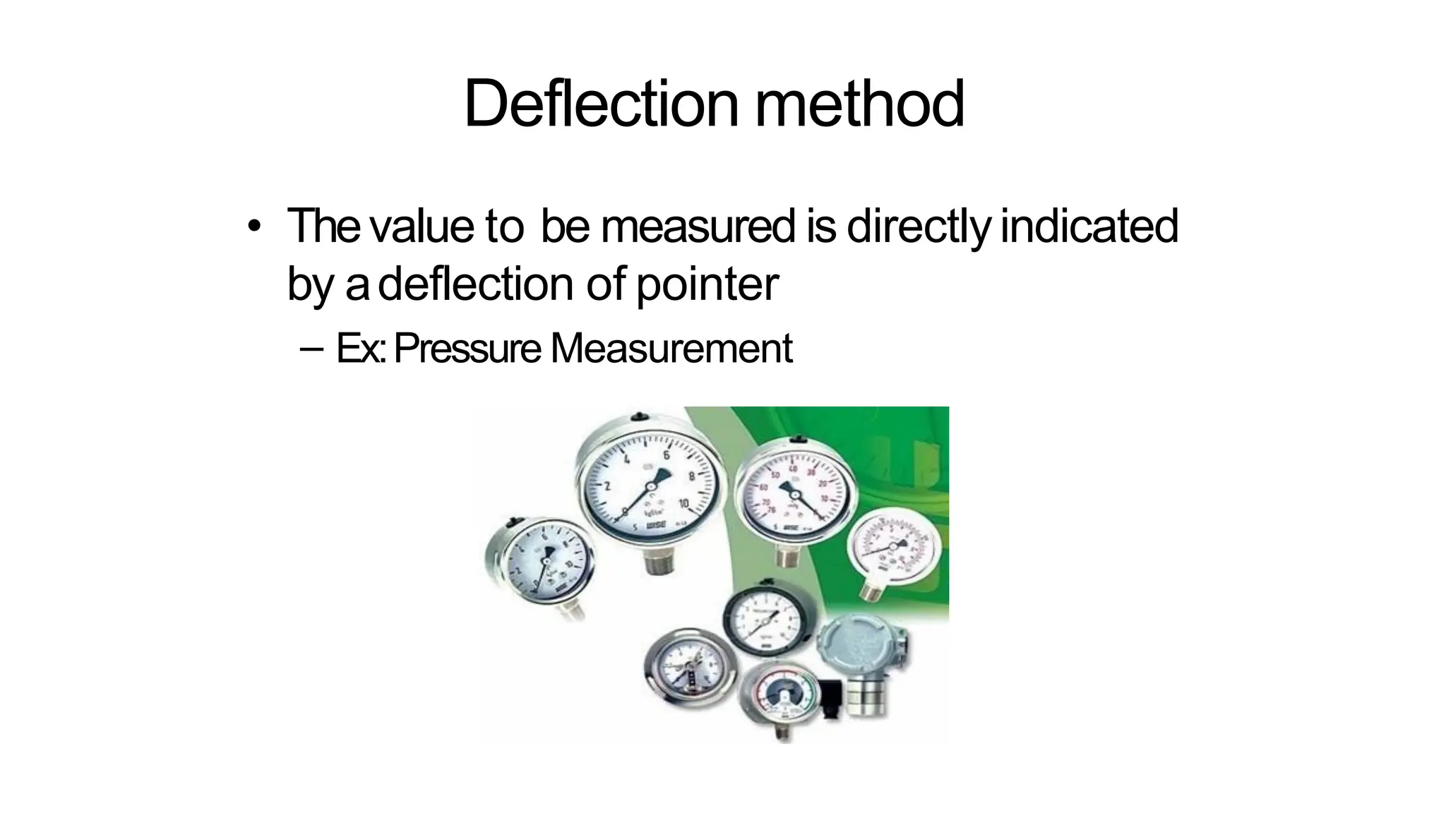 Deflection method
• Thevalue to be measured is directlyindicated
by adeflection of pointer
– Ex:Pressure Measurement
 