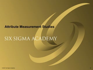 Attribute Measurement Studies

© 2001 Six Sigma Academy

39

 