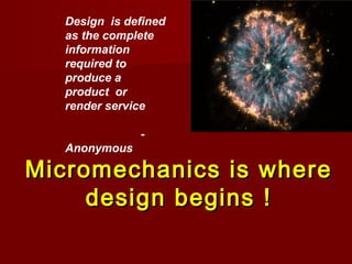 Micromechanics is whereMicromechanics is where
design begins !design begins !
Design is defined
as the complete
information
required to
produce a
product or
render service
-
Anonymous
 